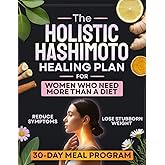 The Holistic Hashimoto Healing Plan for Women Who Need More Than a Diet: A Complete 30-Day Program to Reduce Symptoms, Boost Energy, and Lose Stubborn Weight with Simple Meals and Daily Habits