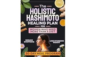 The Holistic Hashimoto Healing Plan for Women Who Need More Than a Diet: A Complete 30-Day Program to Reduce Symptoms, Boost Energy, and Lose Stubborn Weight with Simple Meals and Daily Habits