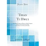 Thian Ti Hwui: The Hung League or Heaven-Earth-League, a Secret a Secret Society With the Chinese in China and India (Classic