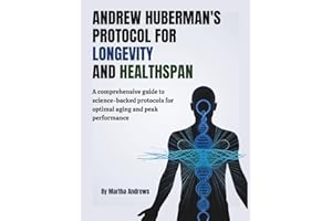 Andrew Huberman’s Protocol for Longevity and Healthspan: A Comprehensive Guide to Science-Backed Protocols for Optimal Aging and Peak Performance