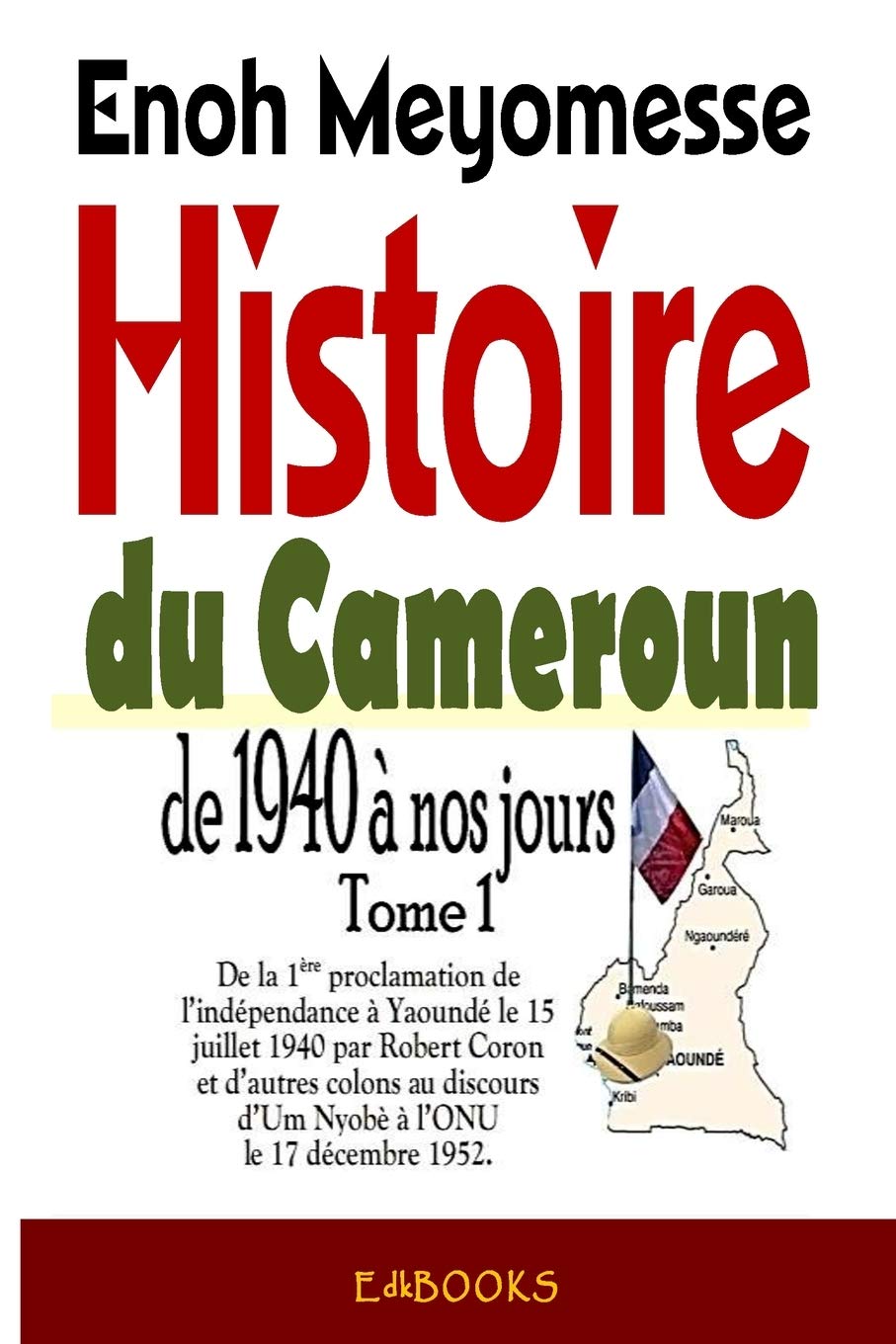 Amazon Fr Histoire Du Cameroun De 1940 A Nos Jours Tome 1 De La Premiere Proclamation De L Independance Le 15 Juillet 1940 Par Robert Coron Au Discours D Um Nyobe A L Onu