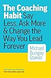 The Coaching Habit: Say Less, Ask More & Change the Way You Lead Forever