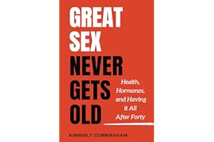 Great Sex Never Gets Old: Health, Hormones, and Having it All After Forty