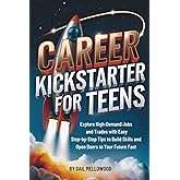 Career Kickstarter For Teens: Explore High-Demand Jobs and Trades with Easy Step-by-Step Tips to Build Skills and Open Doors to Your Future Fast