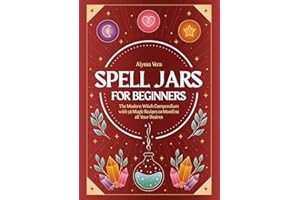 Spell Jars for beginners: The Modern Witch Compendium with 56 Magic Recipes to Manifest all Your Desires