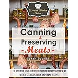 Canning &amp; Preserving Meats: The Essential How-To Guide On Canning and Preserving Meat With 30 Delicious, Quick and Simple Recipes (The Essential Kitchen Series Book 51)