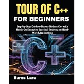 Tour of C++ for Beginners: Step-by-Step Guide to Master Modern C++ with Hands-On Examples, Practical Projects, and Real-World Applications