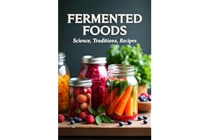 Fermented Foods: Science, Traditions, Recipes: Fermentation Guide for Home and Farms: Making Living Foods and Drinks with 100