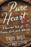 Pure Heart: A Spirited Tale of Grace, Grit, and Whiskey by Troylyn Ball, Bret Witter