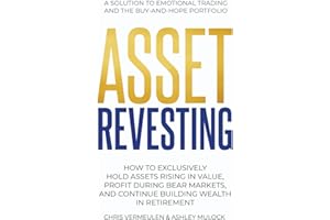 ASSET REVESTING: HOW TO EXCLUSIVELY HOLD ASSETS RISING IN VALUE, PROFIT DURING BEAR MARKETS, AND CONTINUE BUILDING WEALTH IN 