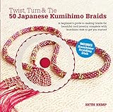 Twist, Turn & Tie 50 Japanese Kumihimo Braids: A Beginner's Guide to Making Braids for Beautiful Cord Jewelry by