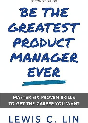 Download Be the Greatest Product Manager Ever: Master Six Proven Skills to Get the Career You Want PDF