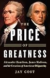 The Price of Greatness: Alexander Hamilton, James Madison, and the Creation of American Oligarchy
