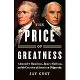 The Price of Greatness: Alexander Hamilton, James Madison, and the Creation of American Oligarchy