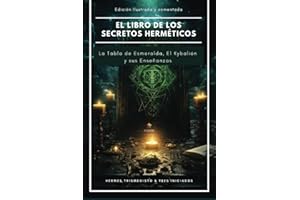 El libro de los secretos Herméticos - La Tabla de Esmeralda, El Kybalión y sus enseñanzas - Edición ilustrada y anotada (Spanish Edition)
