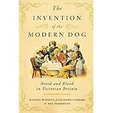 The Invention of the Modern Dog: Breed and Blood in Victorian Britain (Animals, History, Culture)