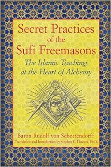 Secret Practices of the Sufi Freemasons: The Islamic Teachings at the Heart of Alchemy Secret Practices of the Sufi Freemasons: The Islamic Teachings at the Heart of Alchemy