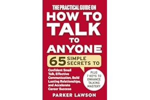 The Practical Guide on How to Talk to Anyone: 65 Simple Secrets To Confident Small Talk, Effective Communication, Build Lasti