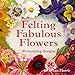 Felting Fabulous Flowers: 30 stunning designs