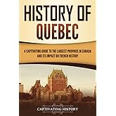 History of Quebec: A Captivating Guide to the Largest Province in Canada and Its Impact on French History (Exploring the Great White North)