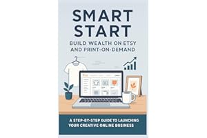 Smart Start: Build Wealth on Etsy and Print-on-Demand: A Beginner’s Guide to Earning Passive Income with Etsy Shops, Print-on-Demand Products, and Simple Online Strategies