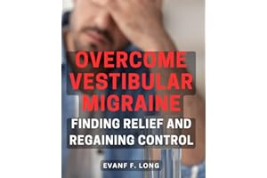 Overcome Vestibular Migraine: Finding Relief and Regaining Control: Conquer Vestibular Migraine: Regain Control and Discover Effective Relief Strategies