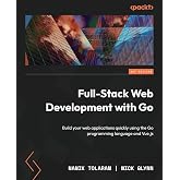 Full-Stack Web Development with Go: Build your web applications quickly using the Go programming language and Vue.js