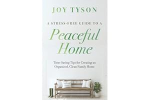 A Stress-Free Guide to a Peaceful Home: Time-Saving Tips for Creating an Organized, Clean Family Home