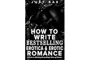 How to Write Bestselling Erotica & Erotic Romance: Secrets to Writing Bestselling Tales of Desire (Master Writing Romance Books to Chart-Topping Novels)