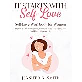 It Starts with Self-Love: Self-Love Workbook for Women: Improve Your Confidence, Embrace Who You Really Are, and Live a Happier Life (Happy Mom)
