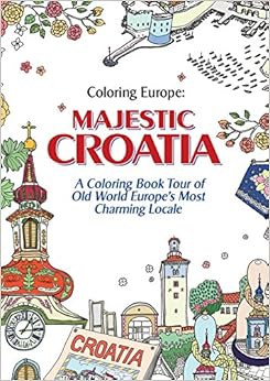 Coloring Europe: Majestic Croatia: A Coloring Book World Tour of Old World Europe's Most Charming Locale