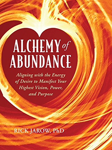 Alchemy of Abundance: Aligning with the Energy of Desire to Manifest Your Highest Vision, Power, and by Rick Jarow