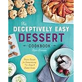 The Deceptively Easy Dessert Cookbook: Simple Recipes for Extraordinary No-Bake &amp; Baked Sweets