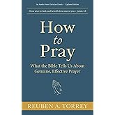 How to Pray: What the Bible Tells Us About Genuine, Effective Prayer