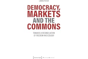 Democracy, Markets and the Commons: Towards a Reconciliation of Freedom and Ecology (Edition Politik Book 107)