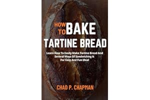 HOW TO BAKE TARTINE BREAD: Learn How To Easily Make Tartine Bread And Several Ways Of Sandwiching It For Easy And Fun Meal