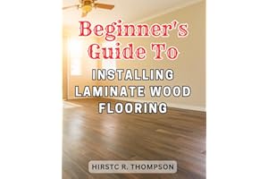 Beginner's Guide to Installing Laminate Wood Flooring: The Ultimate Step-by-Step Guide to Effortlessly Installing Laminate Fl