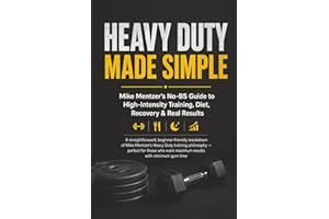 Heavy Duty Made Simple: Mike Mentzer’s No-BS Guide to High-Intensity Training: A Beginner-Friendly Breakdown of One-Set-to-Fa