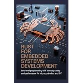 RUST FOR EMBEDDED SYSTEMS DEVELOPMENT: Low-level programming with memory safety and performance for microcontrollers and IoT