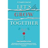 Let's Grow Together - A Couples Journal: 366 Questions to Encourage Meaningful Conversations, Enhance Intimacy, Nurture Closeness and Grow a Deeper Connection.