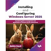 Installing and Configuring Windows Server 2025: A practical guide to management and optimization of Windows Server environment (English Edition)