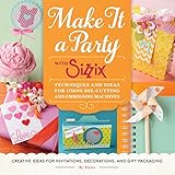 Make It a Party with Sizzix: Techniques and Ideas for Using Die-Cutting and Embossing Machines - Creative Ideas for Invitations, Decorations, and Gift Packaging by Sizzix