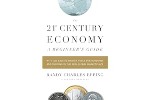 The 21st Century Economy--A Beginner's Guide: With 101 Easy-to-Master Tools for Surviving and Thriving in the New Global Marketplace