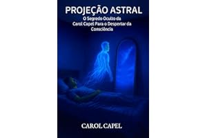Projeção Astral: O Segredo Oculto da Carol Capel Para o Despertar da Consciência (Portuguese Edition)