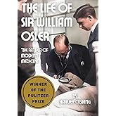 The Life of Sir William Osler: The Father of Modern Medicine & The First Residency Program (WINNER OF THE PULITZER PRIZE)