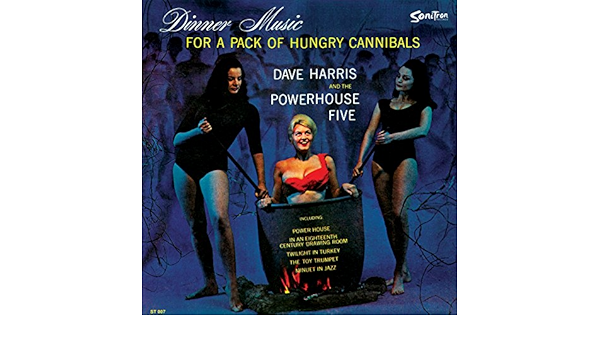 Harris Dave The Powerhouse Five Dave Dinner Music For A Pack Of Hungry Cannibals Amazon Com Music