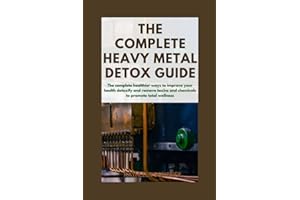 The Complete Heavy Metal Detox Guide: The Complete Healthier ways to improve your Health, Detoxify and Remove Toxins and Chem