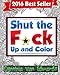 Shut the F*ck Up and Color: The Adult Coloring Book of Swear Words, Curse Words, Profanity and Other Dirty Stuff! (Adult Coloring Books & Swear Word Coloring Books) (Volume 1)