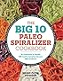 The Big 10 Paleo Spiralizer Cookbook: 10 Vegetables to Noodle, 100 Healthy Spiralizer Recipes, 300 Variations