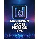 MASTERING ADOBE INDESIGN 2025: Beginner's Classroom Essentials for Creative Layouts and Publishing